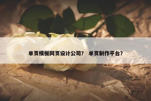 单页模板网页设计公司？ 单页制作平台？