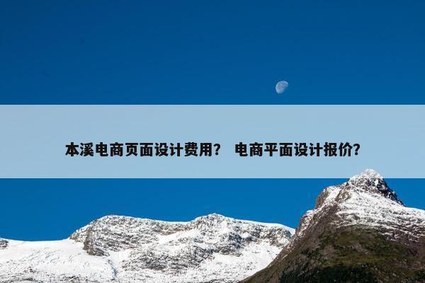 本溪电商页面设计费用？ 电商平面设计报价？