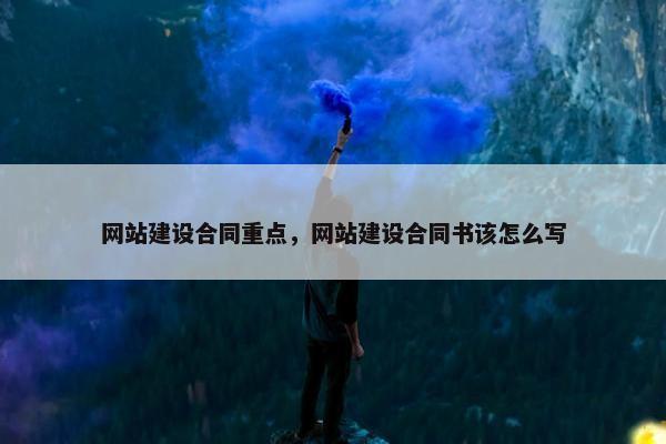 网站建设合同重点，网站建设合同书该怎么写