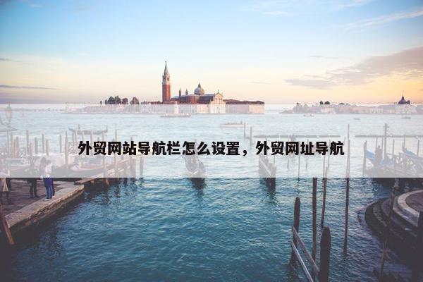 外贸网站导航栏怎么设置，外贸网址导航