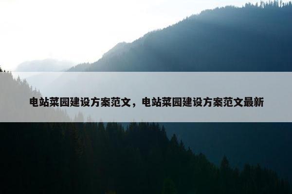 电站菜园建设方案范文，电站菜园建设方案范文最新