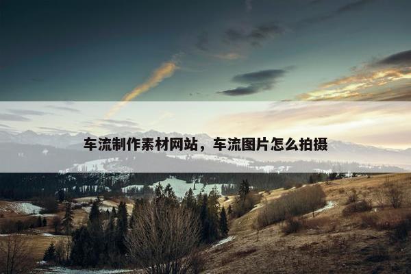 车流制作素材网站，车流图片怎么拍摄