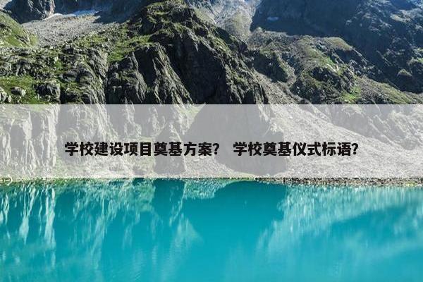 学校建设项目奠基方案？ 学校奠基仪式标语？