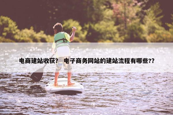 电商建站收获？ 电子商务网站的建站流程有哪些?？