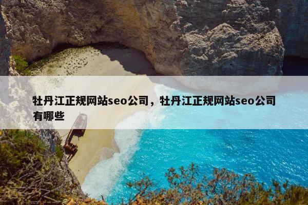 牡丹江正规网站seo公司，牡丹江正规网站seo公司有哪些