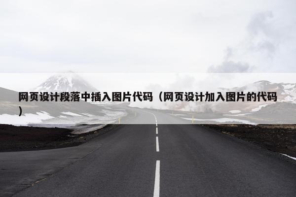 网页设计段落中插入图片代码（网页设计加入图片的代码）