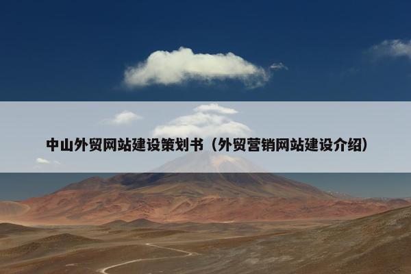 中山外贸网站建设策划书（外贸营销网站建设介绍）