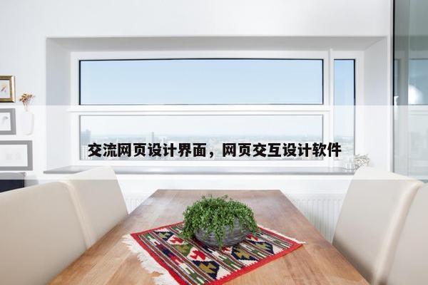 交流网页设计界面，网页交互设计软件