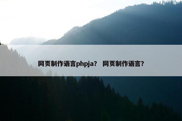 网页制作语言phpja？ 网页制作语言？