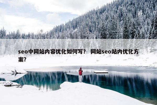 seo中网站内容优化如何写？ 网站seo站内优化方案？