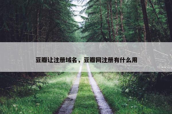 豆瓣让注册域名，豆瓣网注册有什么用