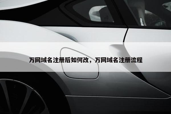 万网域名注册后如何改，万网域名注册流程