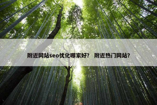 附近网站seo优化哪家好？ 附近热门网站？
