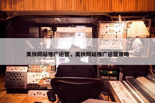 美妆网站推广运营，美妆网站推广运营策略