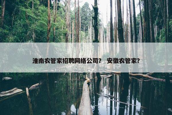 淮南农管家招聘网络公司？ 安徽农管家？