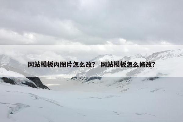 网站模板内图片怎么改？ 网站模板怎么修改？