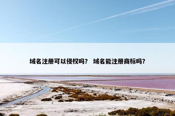 域名注册可以侵权吗？ 域名能注册商标吗？