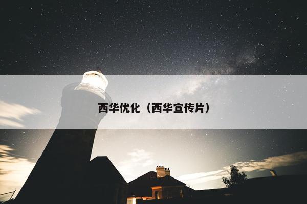西华优化（西华宣传片）