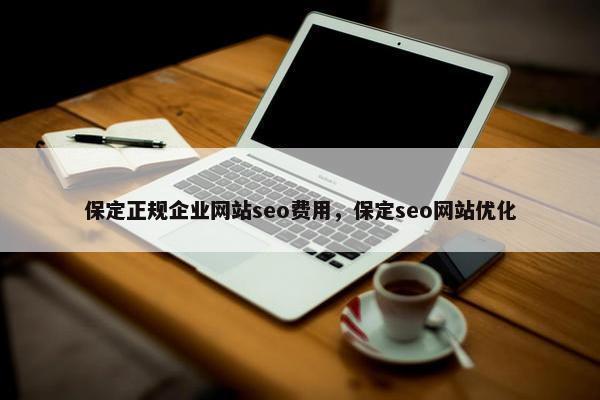 保定正规企业网站seo费用，保定seo网站优化