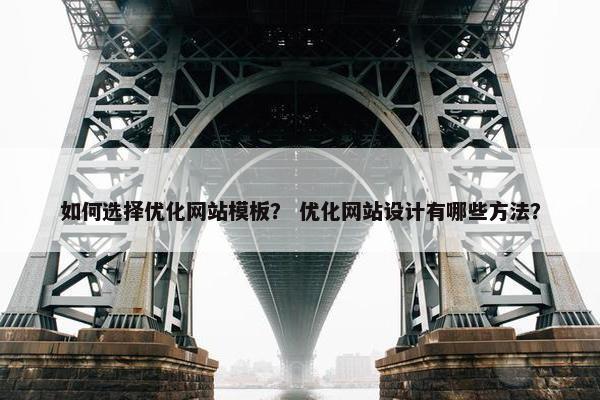 如何选择优化网站模板？ 优化网站设计有哪些方法？