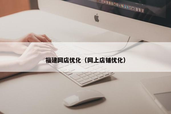 福建网店优化（网上店铺优化）