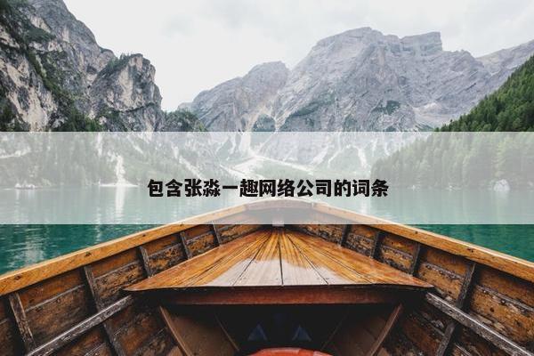 包含张淼一趣网络公司的词条