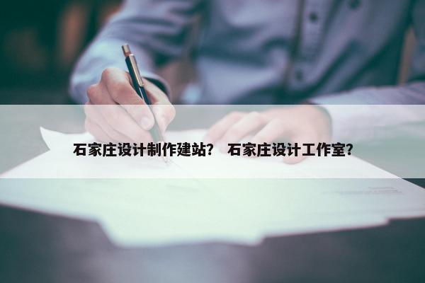 石家庄设计制作建站？ 石家庄设计工作室？