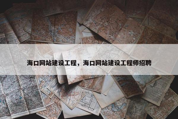 海口网站建设工程，海口网站建设工程师招聘