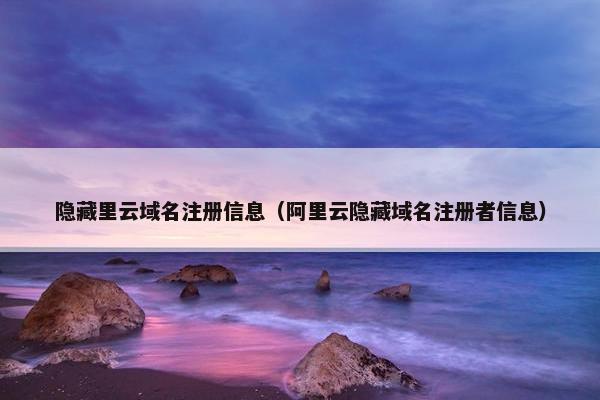 隐藏里云域名注册信息（阿里云隐藏域名注册者信息）