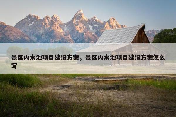景区内水池项目建设方案，景区内水池项目建设方案怎么写