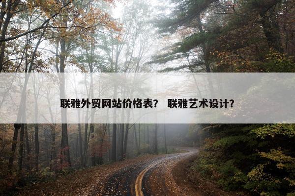 联雅外贸网站价格表？ 联雅艺术设计？