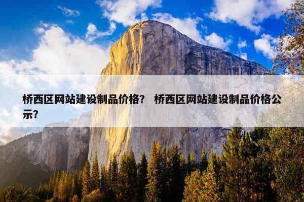 桥西区网站建设制品价格？ 桥西区网站建设制品价格公示？