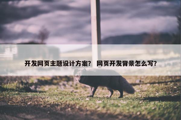 开发网页主题设计方案？ 网页开发背景怎么写？