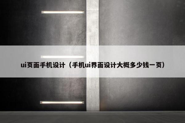 ui页面手机设计（手机ui界面设计大概多少钱一页）