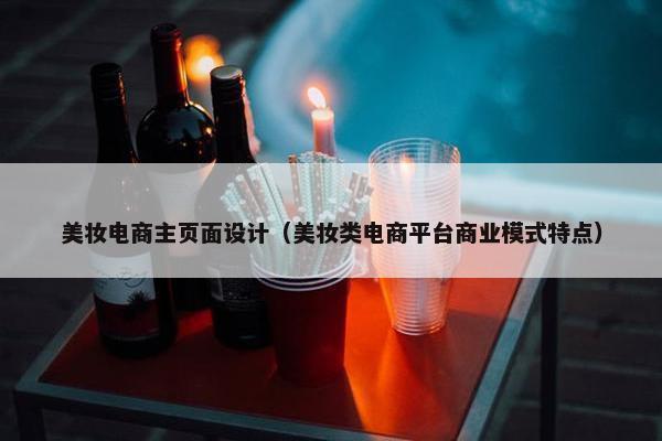 美妆电商主页面设计（美妆类电商平台商业模式特点）