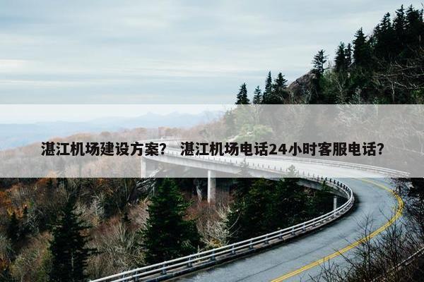 湛江机场建设方案？ 湛江机场电话24小时客服电话？