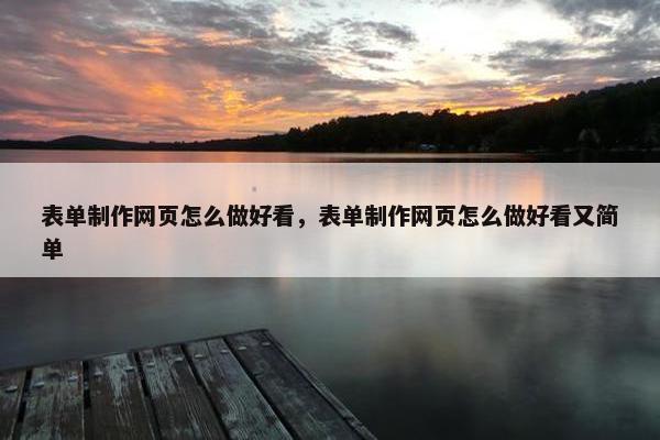 表单制作网页怎么做好看，表单制作网页怎么做好看又简单