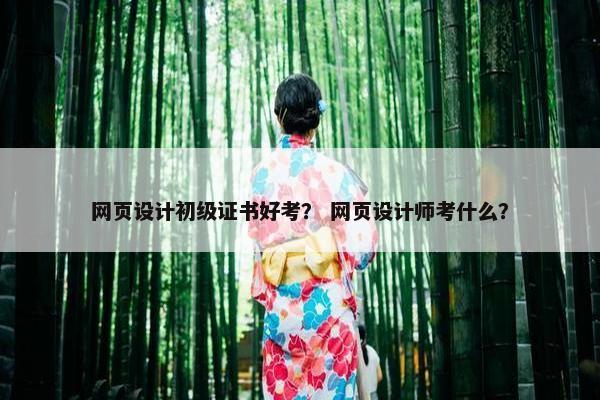 网页设计初级证书好考？ 网页设计师考什么？