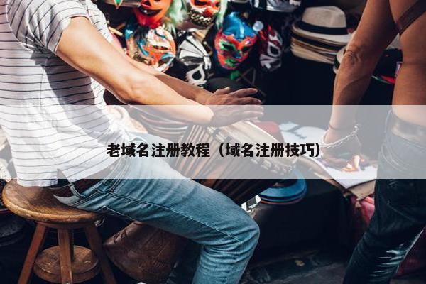 老域名注册教程（域名注册技巧）