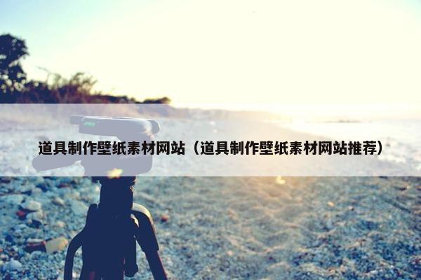 道具制作壁纸素材网站（道具制作壁纸素材网站推荐）
