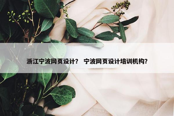 浙江宁波网页设计？ 宁波网页设计培训机构？