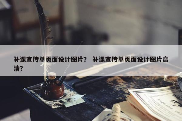 补课宣传单页面设计图片？ 补课宣传单页面设计图片高清？