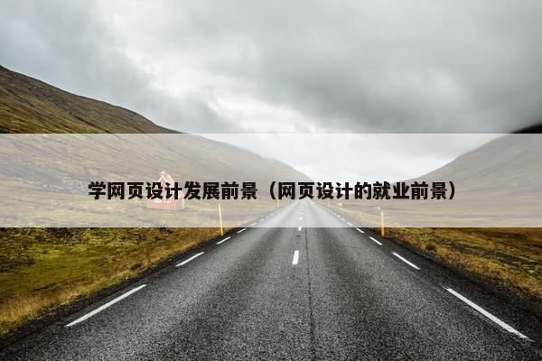 学网页设计发展前景（网页设计的就业前景）