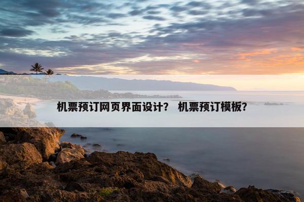 机票预订网页界面设计？ 机票预订模板？