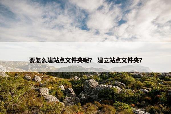 要怎么建站点文件夹呢？ 建立站点文件夹？