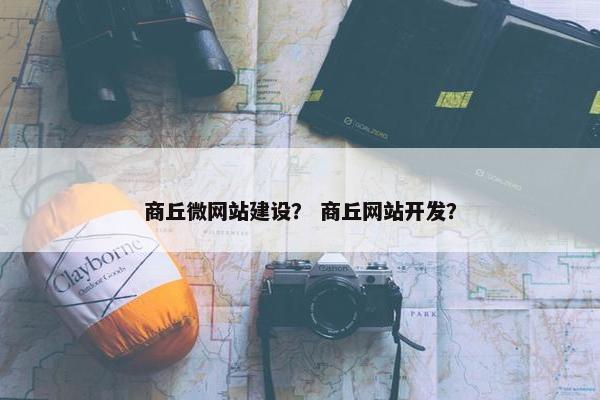 商丘微网站建设？ 商丘网站开发？