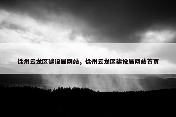 徐州云龙区建设局网站，徐州云龙区建设局网站首页