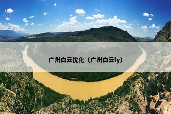 广州白云优化（广州白云ly）