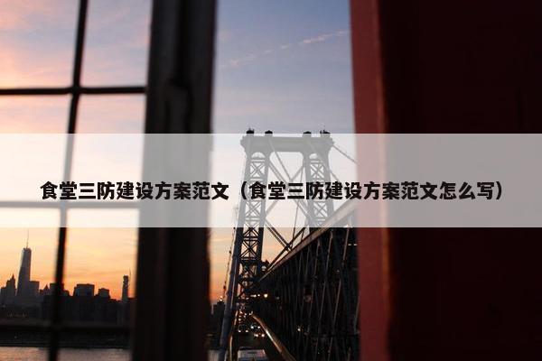 食堂三防建设方案范文（食堂三防建设方案范文怎么写）