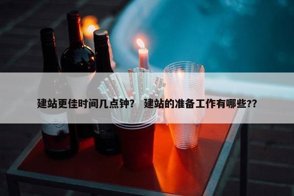 建站更佳时间几点钟？ 建站的准备工作有哪些?？